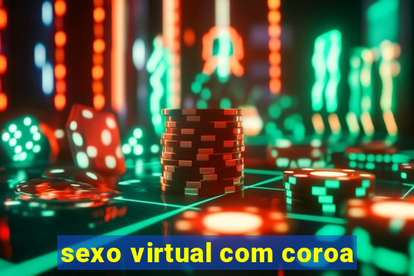 sexo virtual com coroa